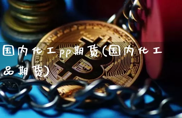 国内化工pp期货(国内化工品期货)_股指期货_第1张_诸葛期货直播室 国内化工pp期货(国内化工品期货)_https://m.zghnxxa.com_股指期货_第1张
