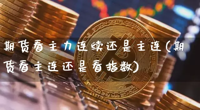 期货看主力连续还是主连(期货看主连还是看指数)_https://m.zghnxxa.com_纳指期货_第1张