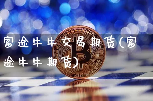 富途牛牛交易期货(富途牛牛期货)_https://m.zghnxxa.com_股指期货_第1张