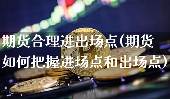 期货合理进出场点(期货如何把握进场点和出场点)_https://m.zghnxxa.com_纳指期货_第1张