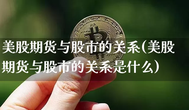 美股期货与股市的关系(美股期货与股市的关系是什么)_https://m.zghnxxa.com_原油直播_第1张