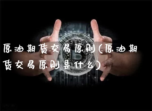 原油期货交易原则(原油期货交易原则是什么)_https://m.zghnxxa.com_股指期货_第1张
