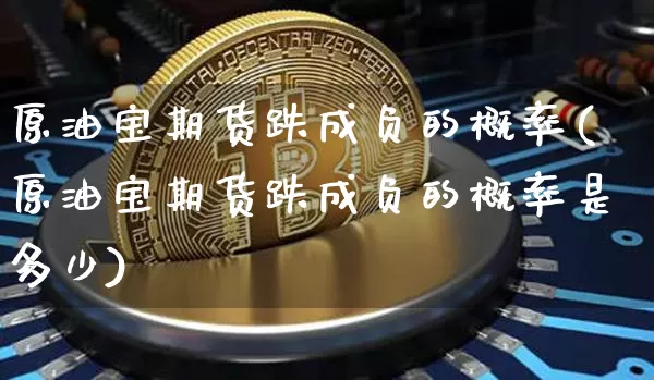 原油宝期货跌成负的概率(原油宝期货跌成负的概率是多少)_https://m.zghnxxa.com_纳指期货_第1张