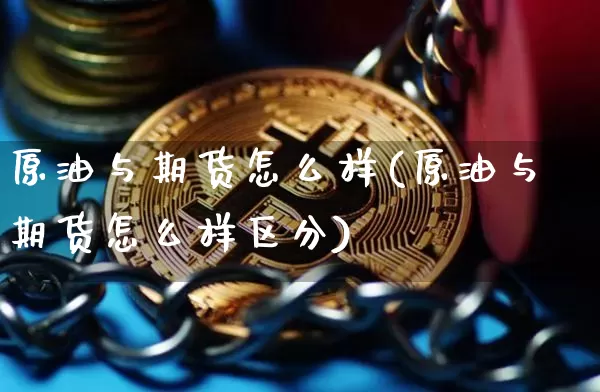 原油与期货怎么样(原油与期货怎么样区分)_https://m.zghnxxa.com_原油直播_第1张