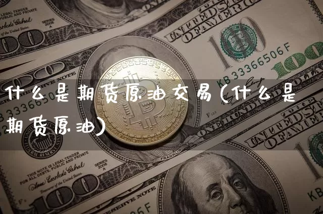 什么是期货原油交易(什么是期货原油)_https://m.zghnxxa.com_股指期货_第1张