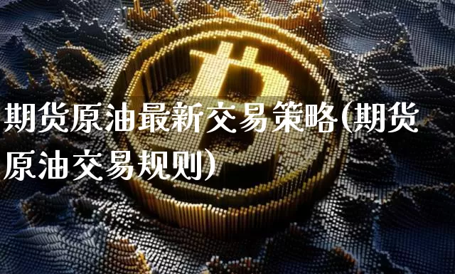 期货原油最新交易策略(期货原油交易规则)_https://m.zghnxxa.com_股指期货_第1张