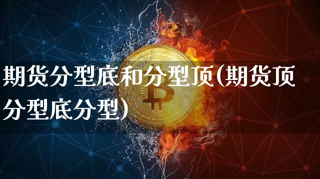 期货分型底和分型顶(期货顶分型底分型)_https://m.zghnxxa.com_黄金直播_第1张