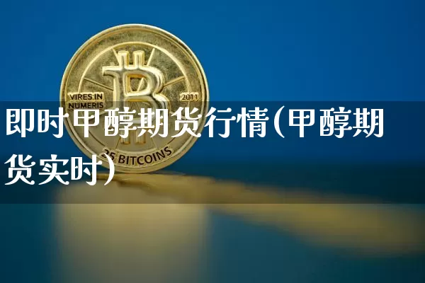 即时甲醇期货行情(甲醇期货实时)_https://m.zghnxxa.com_股指期货_第1张