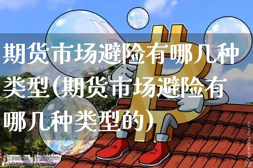 期货市场避险有哪几种类型(期货市场避险有哪几种类型的)_https://m.zghnxxa.com_纳指期货_第1张