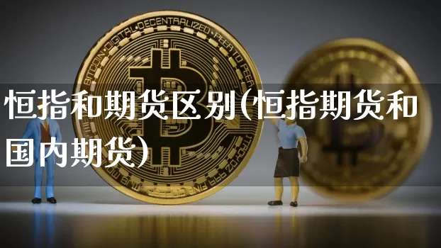 恒指和期货区别(恒指期货和国内期货)_https://m.zghnxxa.com_纳指期货_第1张