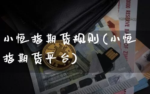 小恒指期货规则(小恒指期货平台)_https://m.zghnxxa.com_黄金直播_第1张