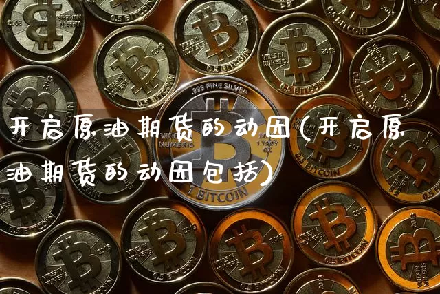 开启原油期货的动因(开启原油期货的动因包括)_https://m.zghnxxa.com_纳指期货_第1张