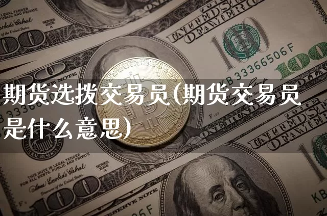 期货选拨交易员(期货交易员是什么意思)_https://m.zghnxxa.com_恒指期货_第1张