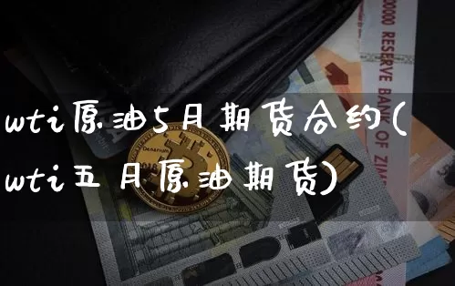 wti原油5月期货合约(wti五月原油期货)_https://m.zghnxxa.com_原油直播_第1张
