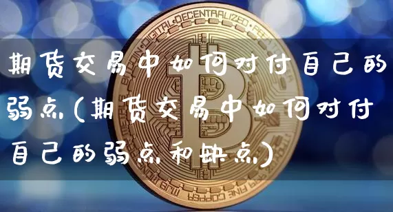 期货交易中如何对付自己的弱点(期货交易中如何对付自己的弱点和缺点)_https://m.zghnxxa.com_恒指期货_第1张