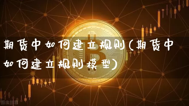期货中如何建立规则(期货中如何建立规则模型)_https://m.zghnxxa.com_恒指期货_第1张