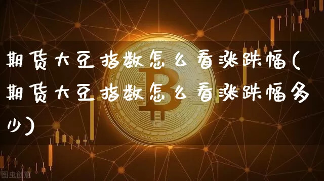 期货大豆指数怎么看涨跌幅(期货大豆指数怎么看涨跌幅多少)_原油直播_第1张_诸葛期货直播室 期货大豆指数怎么看涨跌幅(期货大豆指数怎么看涨跌幅多少)_https://m.zghnxxa.com_原油直播_第1张