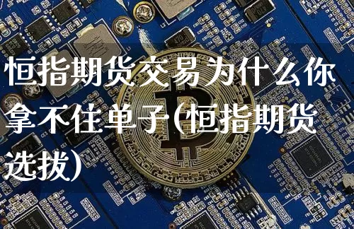恒指期货交易为什么你拿不住单子(恒指期货选拔)_期货资讯_第1张_诸葛期货直播室 恒指期货交易为什么你拿不住单子(恒指期货选拔)_https://m.zghnxxa.com_期货资讯_第1张