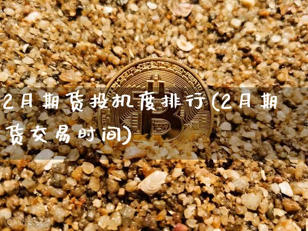 2月期货投机度排行(2月期货交易时间)_https://m.zghnxxa.com_天然气期货_第1张