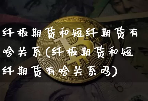 纤板期货和短纤期货有啥关系(纤板期货和短纤期货有啥关系吗)_https://m.zghnxxa.com_黄金直播_第1张