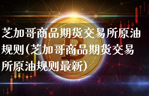芝加哥商品期货交易所原油规则(芝加哥商品期货交易所原油规则最新)_https://m.zghnxxa.com_恒指期货_第1张