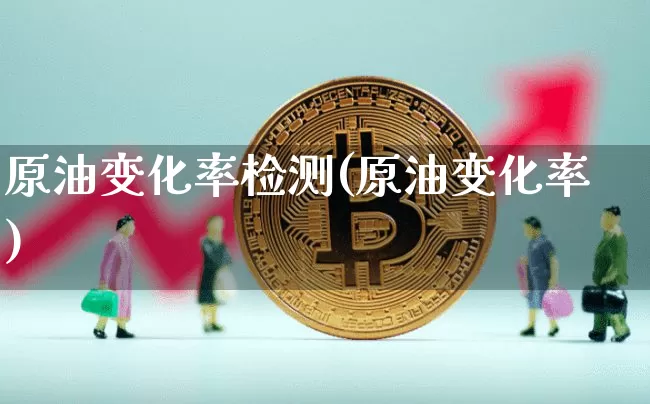 原油变化率检测(原油变化率)_https://m.zghnxxa.com_天然气期货_第1张