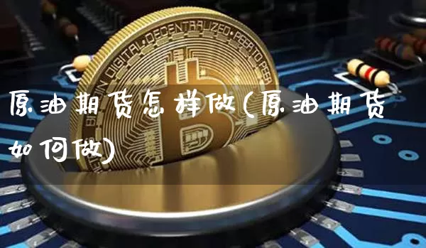 原油期货怎样做(原油期货如何做)_股指期货_第1张_诸葛期货直播室 原油期货怎样做(原油期货如何做)_https://m.zghnxxa.com_股指期货_第1张