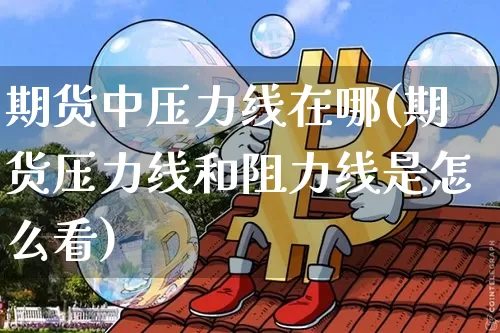 期货中压力线在哪(期货压力线和阻力线是怎么看)_https://m.zghnxxa.com_天然气期货_第1张