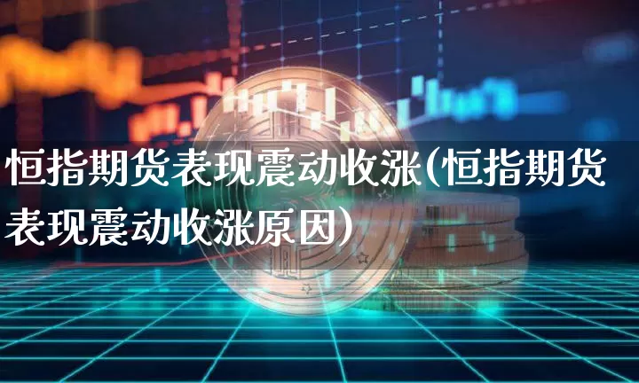 恒指期货表现震动收涨(恒指期货表现震动收涨原因)_纳指期货_第1张_诸葛期货直播室 恒指期货表现震动收涨(恒指期货表现震动收涨原因)_https://m.zghnxxa.com_纳指期货_第1张