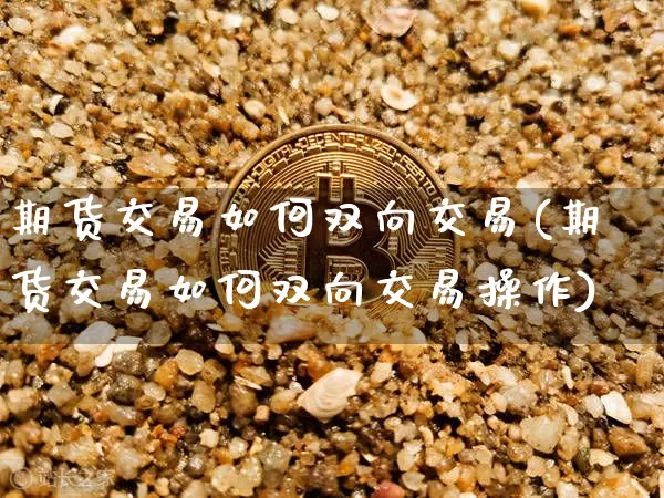 期货交易如何双向交易(期货交易如何双向交易操作)_https://m.zghnxxa.com_黄金直播_第1张