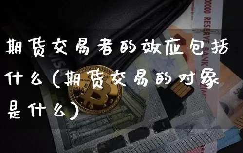 期货交易者的效应包括什么(期货交易的对象是什么)_https://m.zghnxxa.com_股指期货_第1张