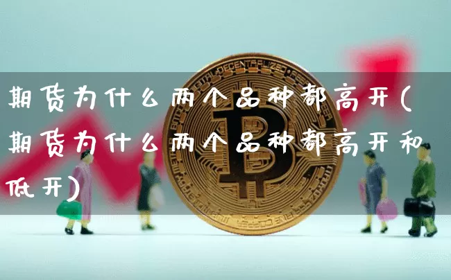 期货为什么两个品种都高开(期货为什么两个品种都高开和低开)_天然气期货_第1张_诸葛期货直播室 期货为什么两个品种都高开(期货为什么两个品种都高开和低开)_https://m.zghnxxa.com_天然气期货_第1张