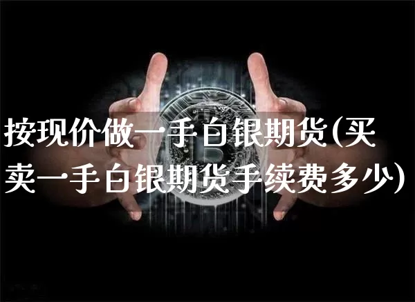 按现价做一手白银期货(买卖一手白银期货手续费多少)_https://m.zghnxxa.com_恒指期货_第1张