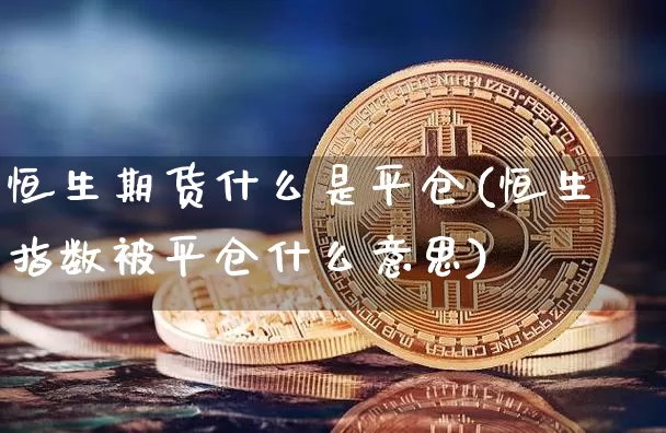 恒生期货什么是平仓(恒生指数被平仓什么意思)_https://m.zghnxxa.com_恒指期货_第1张