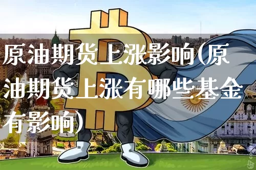 原油期货上涨影响(原油期货上涨有哪些基金有影响)_https://m.zghnxxa.com_天然气期货_第1张