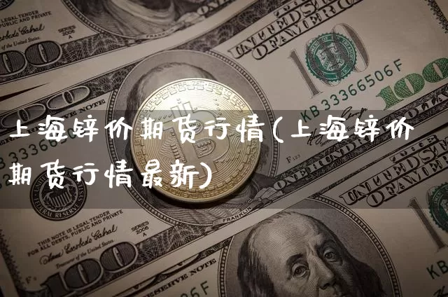 上海锌价期货行情(上海锌价期货行情最新)_https://m.zghnxxa.com_恒指期货_第1张