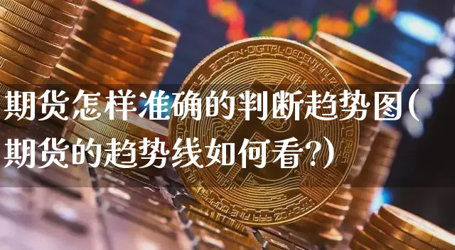 期货怎样准确的判断趋势图(期货的趋势线如何看?)_https://m.zghnxxa.com_天然气期货_第1张