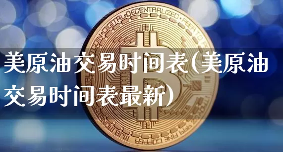 美原油交易时间表(美原油交易时间表最新)_https://m.zghnxxa.com_黄金直播_第1张