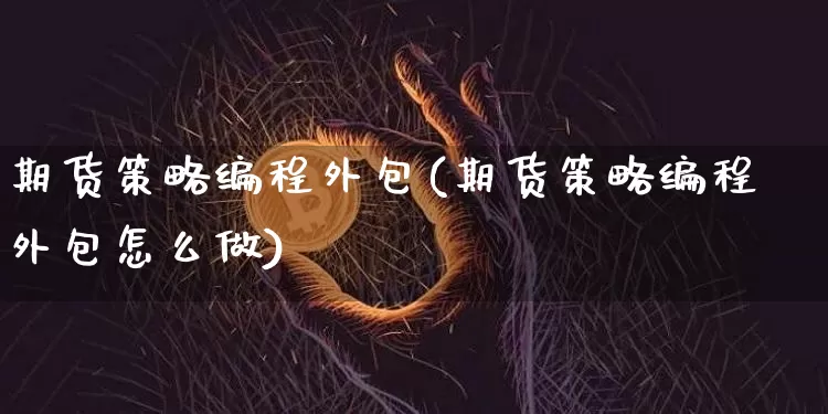 期货策略编程外包(期货策略编程外包怎么做)_https://m.zghnxxa.com_原油直播_第1张