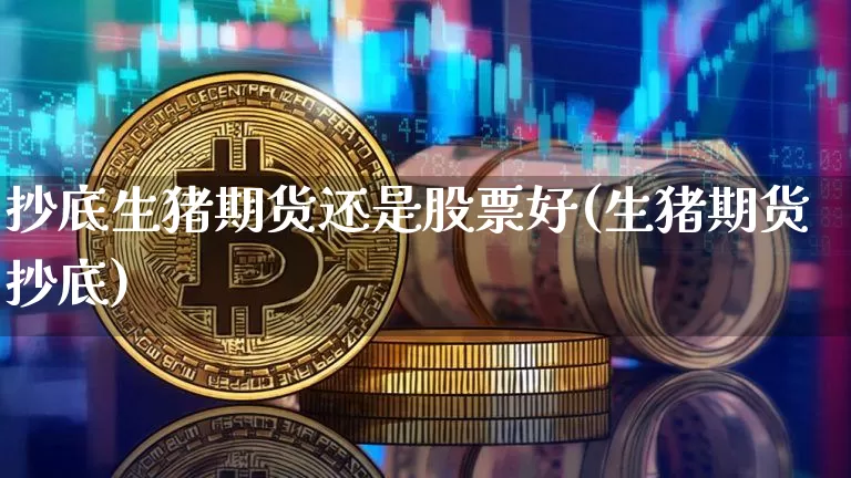 抄底生猪期货还是股票好(生猪期货抄底)_https://m.zghnxxa.com_股指期货_第1张
