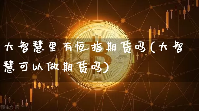 大智慧里有恒指期货吗(大智慧可以做期货吗)_天然气期货_第1张_诸葛期货直播室 大智慧里有恒指期货吗(大智慧可以做期货吗)_https://m.zghnxxa.com_天然气期货_第1张