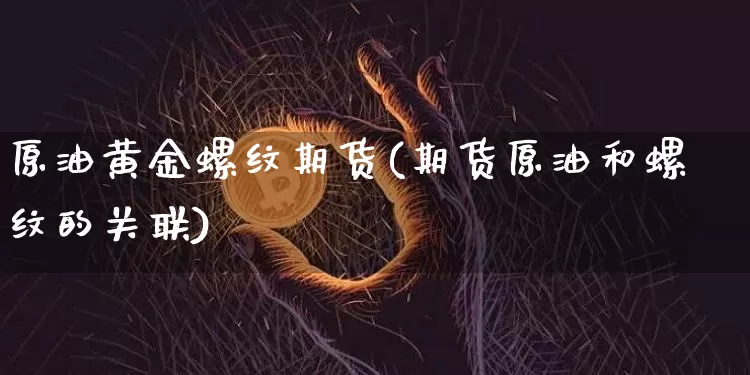 原油黄金螺纹期货(期货原油和螺纹的关联)_https://m.zghnxxa.com_纳指期货_第1张