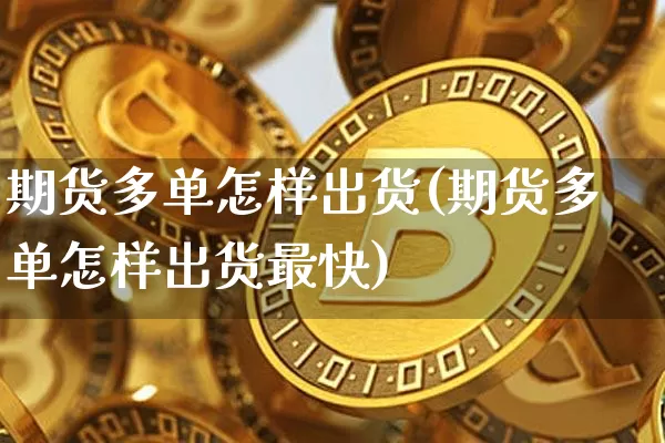 期货多单怎样出货(期货多单怎样出货最快)_https://m.zghnxxa.com_恒指期货_第1张