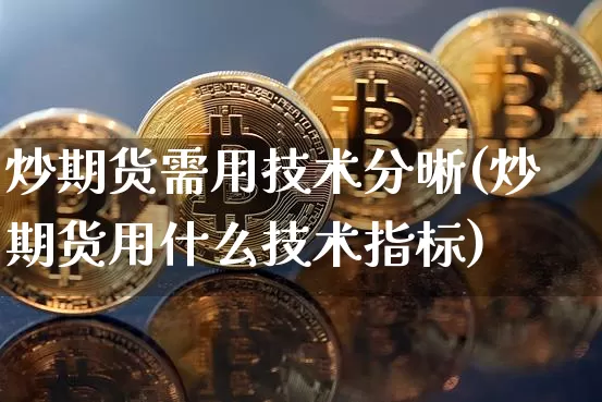 炒期货需用技术分晰(炒期货用什么技术指标)_https://m.zghnxxa.com_天然气期货_第1张