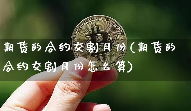 期货的合约交割月份(期货的合约交割月份怎么算)_https://m.zghnxxa.com_恒指期货_第1张