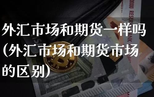 外汇市场和期货一样吗(外汇市场和期货市场的区别)_https://m.zghnxxa.com_纳指期货_第1张