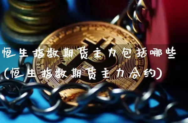 恒生指数期货主力包括哪些(恒生指数期货主力合约)_股指期货_第1张_诸葛期货直播室 恒生指数期货主力包括哪些(恒生指数期货主力合约)_https://m.zghnxxa.com_股指期货_第1张