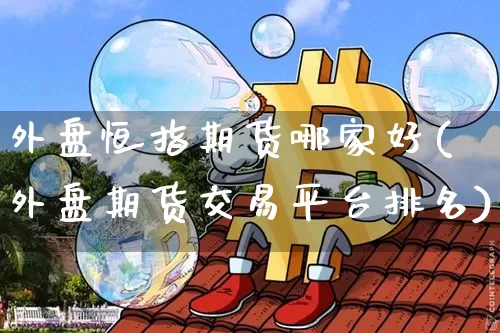 外盘恒指期货哪家好(外盘期货交易平台排名)_https://m.zghnxxa.com_恒指期货_第1张
