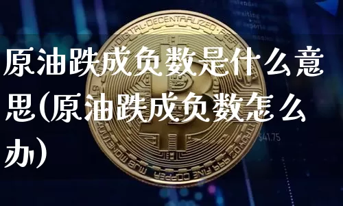 原油跌成负数是什么意思(原油跌成负数怎么办)_https://m.zghnxxa.com_纳指期货_第1张
