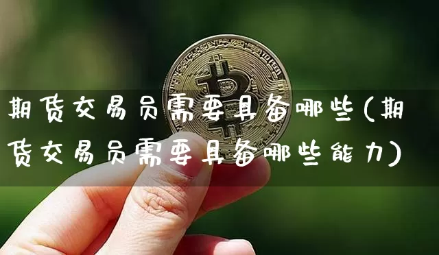 期货交易员需要具备哪些(期货交易员需要具备哪些能力)_股指期货_第1张_诸葛期货直播室 期货交易员需要具备哪些(期货交易员需要具备哪些能力)_https://m.zghnxxa.com_股指期货_第1张